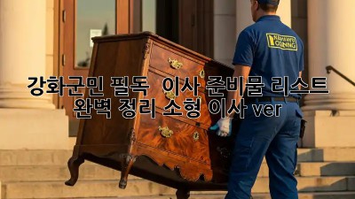 강화군민 필독! 🏡 이사 준비물 리스트 완벽 정리 (소형 이사 ver.)