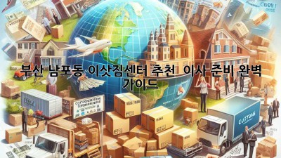 부산 남포동 이삿짐센터 추천 & 이사 준비 완벽 가이드