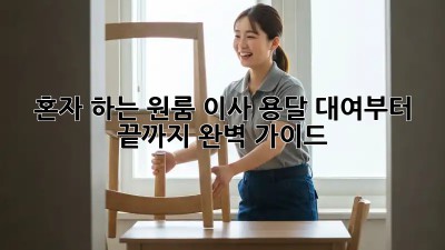 혼자 하는 원룸 이사? 용달 대여부터 끝까지 완벽 가이드!