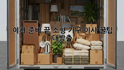 이사 준비 끝! 소형 가구 이사, 꿀팁 대방출!
