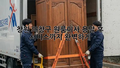 창원 의창구 원룸이사, 용달 후 서비스까지 완벽하게! 🚚✨