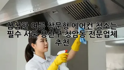 꿉꿉한 여름, 창문형 에어컨 청소는 필수! 서울 용산구 청암동 전문업체 추천